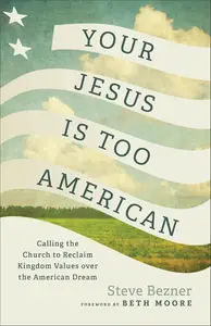 Your Jesus Is Too American: Calling the Church to Reclaim Kingdom Values over the American Dream