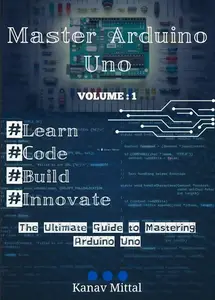 Master Arduino Uno: The Ultimate Guide To Mastering Arduino Uno