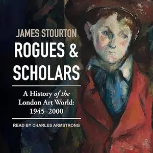 Rogues and Scholars: A History of the London Art World: 1945-2000 [Audiobook]