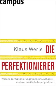 Die Perfektionierer: Warum der Optimierungswahn uns schadet - und wer wirklich davon profitiert