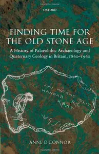 Finding Time for the Old Stone Age: A History of Palaeolithic Archaeology and Quaternary Geology in Britain, 1860-1960