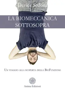 Davide Sedona - La biomeccanica sottosopra. Un viaggio alla scoperta della biofunzione