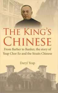 The King's Chinese: From Barber to Banker, the story of Yeap Chor Ee and the Straits Chinese