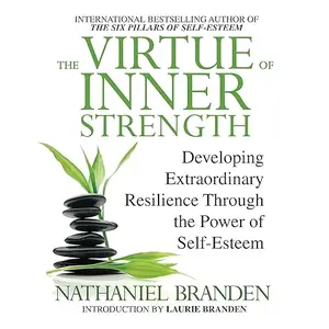 The Virtue of Inner Strength: Developing Extraordinary Resilience Through the Power of Self-Esteem [Audiobook]