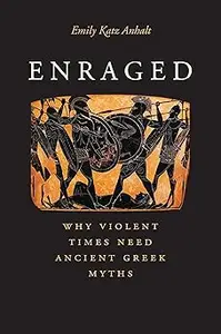 Enraged: Why Violent Times Need Ancient Greek Myths