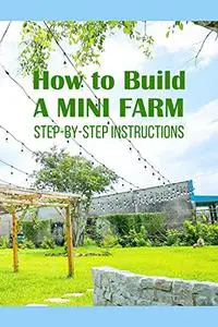 How to Build a Mini Farm: Step-by-Step Instructions: How to build your own farm