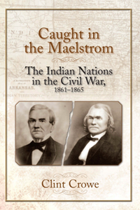 Caught in the Maelstrom : The Indian Nations in the Civil War, 1861-1865