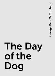 «The Day of the Dog» by George Barr McCutcheon