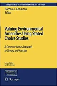 Valuing Environmental Amenities Using Stated Choice Studies: A Common Sense Approach to Theory and Practice