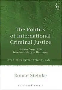 The Politics of International Criminal Justice: German Perspectives from Nuremberg to The Hague