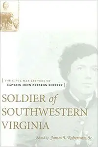 Soldier Of Southwestern Virginia: The Civil War Letters Of Captain John Preston Sheffey