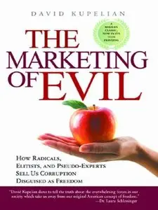 The Marketing of Evil: How Radicals, Elitists, and Pseudo-Experts Sell Us Corruption Disguised As Freedom