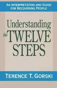 «Understanding the Twelve Steps» by Terry T. Gorski (m.a.) (c.a.c.)