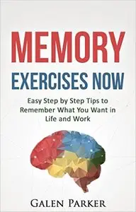 Memory Exercises Now: Easy Step by Step Tips to Remember What You Want in Life and Work