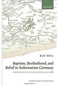 Baptism, Brotherhood, and Belief in Reformation Germany: Anabaptism and Lutheranism, 1525-1585 [Repost]