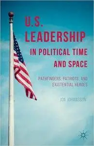 U.S. Leadership in Political Time and Space: Pathfinders, Patriots, and Existential Heroes