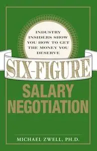 «Six Figure Salary Negotiation: Industry Insiders Get You the Money You Deserve» by Michael Zwell