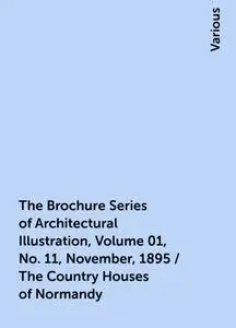 «The Brochure Series of Architectural Illustration, Volume 01, No. 11, November, 1895 / The Country Houses of Normandy»