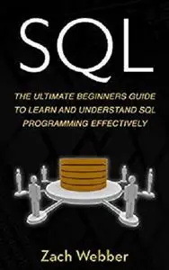 SQL: The Ultimate Beginners Guide To Learn And Understand SQL Programming Effectively