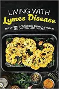 Living with Lymes Disease: The Ultimate Cookbook to Help Maintain and Control Lyme Disease