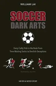 Soccer Dark Arts: Every Crafty Trick in the Book from Time-Wasting Tactics to Devilish Deceptions