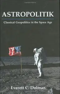 Astropolitik: Classical Geopolitics in the Space Age (Strategy and History)