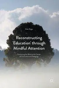 Reconstructing 'Education' through Mindful Attention: Positioning the Mind at the Center of Curriculum and Pedagogy