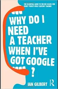 Why Do I Need a Teacher When I've got Google?: The Essential Guide to the Big Issues for Every 21st Century Teacher