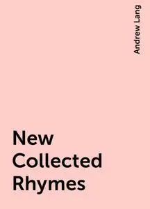 «New Collected Rhymes» by Andrew Lang