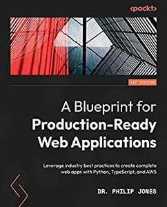 A Blueprint for Production-Ready Web Applications: Leverage industry best practices to create complete web apps (repost)