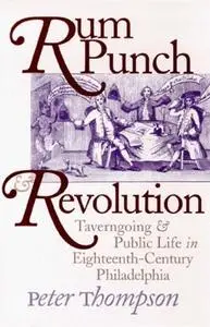 Rum Punch & Revolution: Taverngoing & Public Life in Eighteenth Century Philadelphia