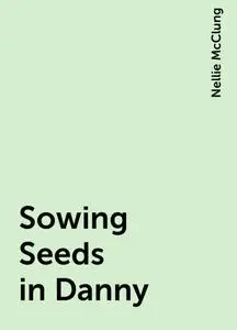 «Sowing Seeds in Danny» by Nellie McClung