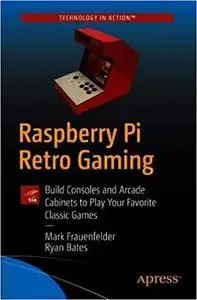 Raspberry Pi Retro Gaming: Build Consoles and Arcade Cabinets to Play Your Favorite Classic Games