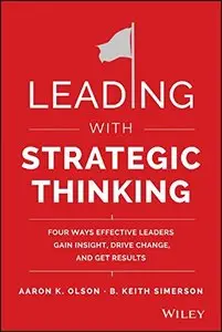 Leading with Strategic Thinking: Four Ways Effective Leaders Gain Insight, Drive Change, and Get Results