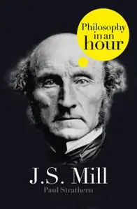 «J.S. Mill: Philosophy in an Hour» by Paul Strathern