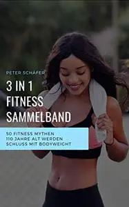 3 in 1 Fitness Sammelband: 50 Fitness Mythen | 110 Jahre alt werden | Schluss mit Bodyweight (German Edition)