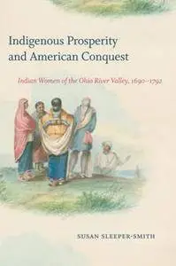 Indigenous Prosperity and American Conquest : Indian Women of the Ohio River Valley, 1690-1792