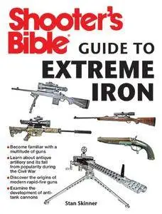 Shooter's Bible Guide to Extreme Iron: An Illustrated Reference to Some of the World’s Most Powerful Weapons