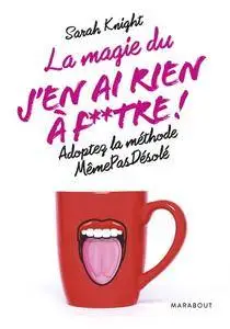 Sarah Knight, "La magie du "j'en ai rien à f**tre": Adoptez la méthode «MêmePasDésolé»"