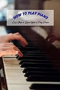How To Play Piano: Easy Steps to Learn How to Play Piano: How To Play Keyboard