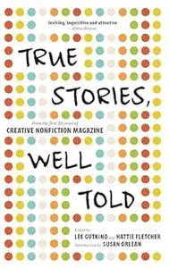 True Stories, Well Told: From the First 20 Years of Creative Nonfiction Magazine