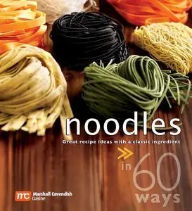 Noodles in 60 Ways: Great Recipe Ideas With a Classic Ingredient