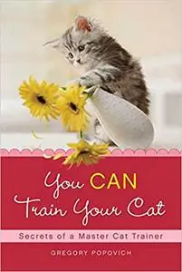 You CAN Train Your Cat: Secrets of a Master Cat Trainer