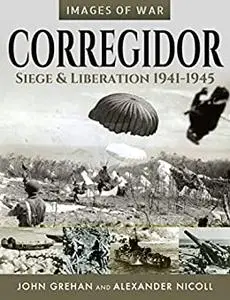 Corregidor: Siege and Liberation, 1941–1945 (Images of War)