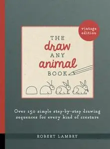 The Draw Any Animal Book: Over 150 Simple Step-by-Step Drawing Sequences for Every Kind of Creature