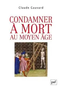 Claude Gauvard, "Condamner à mort au Moyen Âge: Pratiques de la peine capitale en France XIII - XVe siècle"