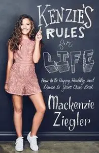 «Kenzie's Rules For Life: How to be Healthy, Happy and Dance to your own Beat» by Mackenzie Ziegler