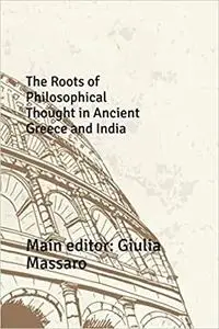 The Roots of Philosophical Thought in Ancient Greece and India (Ancient Worlds in Comparison)