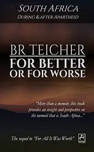 For Better Or For Worse: A Memoir of South Africa - During and After Apartheid