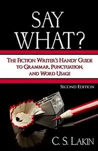 Say What?: The Fiction Writer's Handy Guide to Grammar, Punctuation, and Word Usage